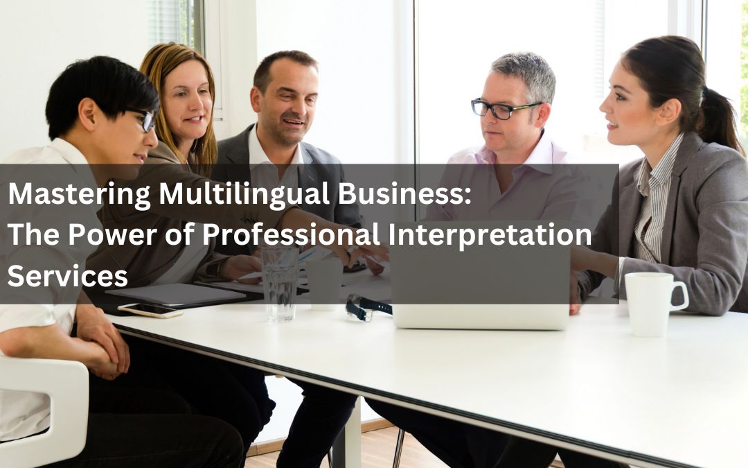 Mastering Multilingual Business: The Power of Professional Interpretation Services