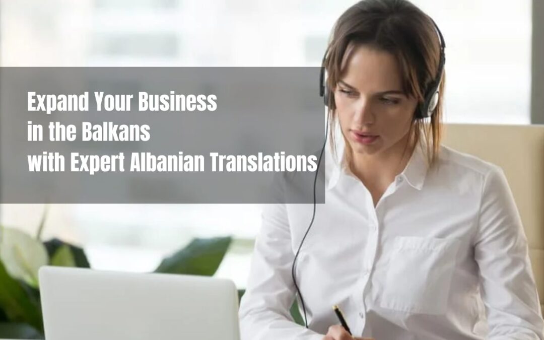 Expand Your Business in the Balkans with Expert Albanian Translations