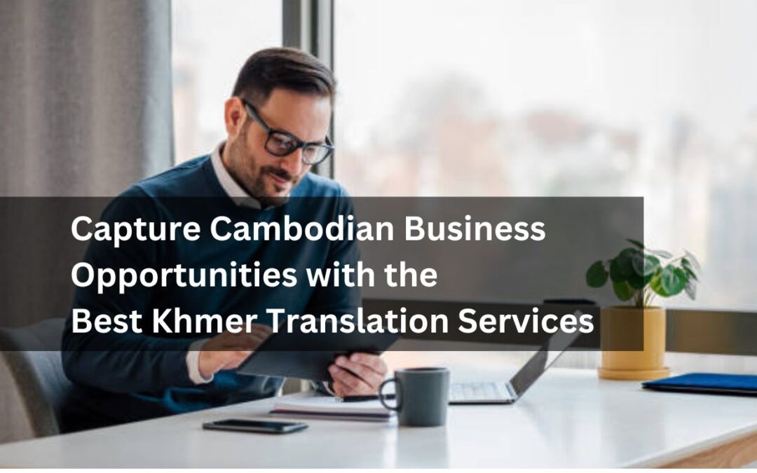 Capture Cambodian Business Opportunities with the Best Khmer Translation Services