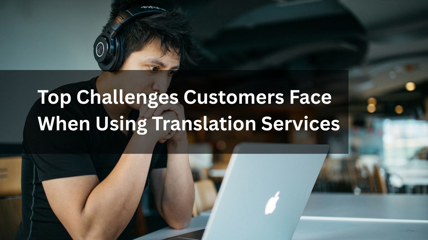 Top Challenges Customers Face When Using Translation Services