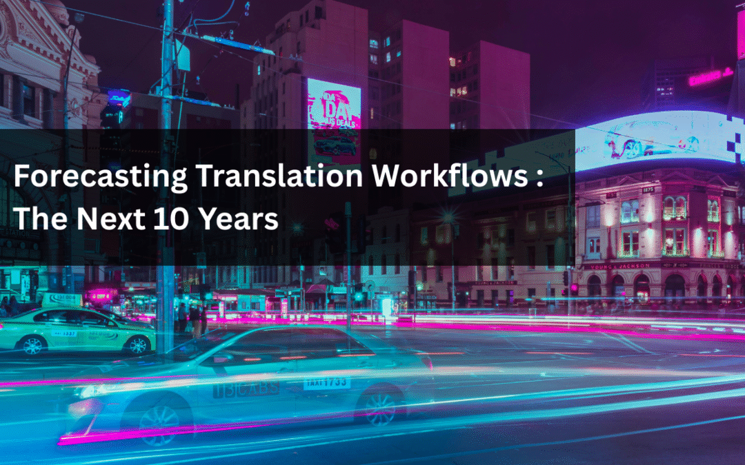 The Future of Translation Workflows: What the Next 10 Years Will Really Look Like